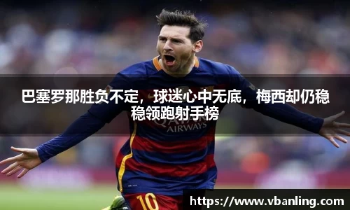 巴塞罗那胜负不定，球迷心中无底，梅西却仍稳稳领跑射手榜