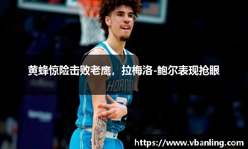 黄蜂惊险击败老鹰，拉梅洛-鲍尔表现抢眼