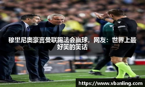 穆里尼奥豪言曼联踢法会赢球，网友：世界上最好笑的笑话