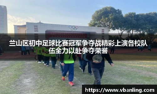 兰山区初中足球比赛冠军争夺战精彩上演各校队伍全力以赴争夺荣誉