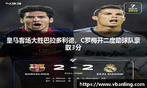 皇马客场大胜巴拉多利德，C罗梅开二度助球队豪取3分