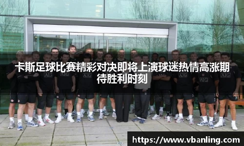 卡斯足球比赛精彩对决即将上演球迷热情高涨期待胜利时刻