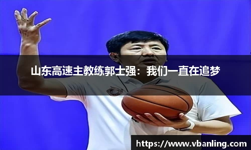 山东高速主教练郭士强：我们一直在追梦