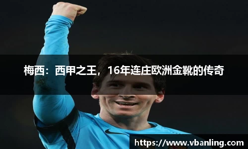 梅西：西甲之王，16年连庄欧洲金靴的传奇