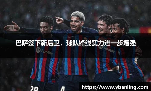 巴萨签下新后卫，球队锋线实力进一步增强