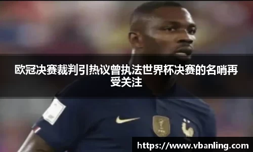 欧冠决赛裁判引热议曾执法世界杯决赛的名哨再受关注