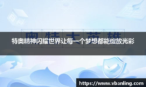 特奥精神闪耀世界让每一个梦想都能绽放光彩