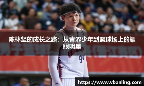 陈林坚的成长之路：从青涩少年到篮球场上的耀眼明星