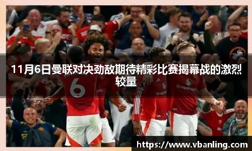 11月6日曼联对决劲敌期待精彩比赛揭幕战的激烈较量