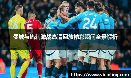 曼城与热刺激战高清回放精彩瞬间全景解析