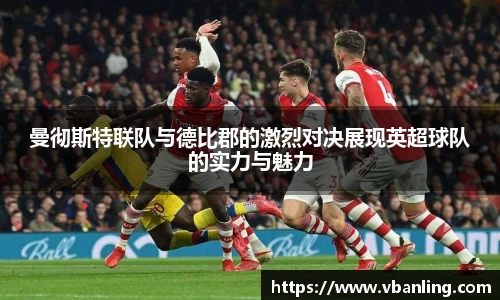 曼彻斯特联队与德比郡的激烈对决展现英超球队的实力与魅力