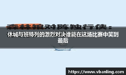 休城与班特列的激烈对决谁能在这场比赛中笑到最后
