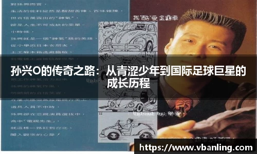 孙兴O的传奇之路：从青涩少年到国际足球巨星的成长历程