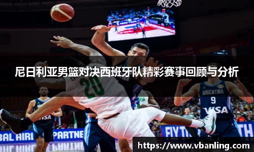 尼日利亚男篮对决西班牙队精彩赛事回顾与分析