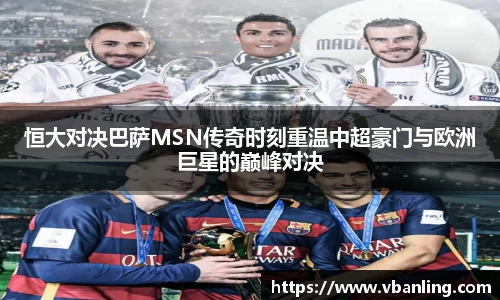 恒大对决巴萨MSN传奇时刻重温中超豪门与欧洲巨星的巅峰对决