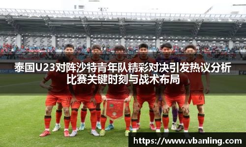 泰国U23对阵沙特青年队精彩对决引发热议分析比赛关键时刻与战术布局