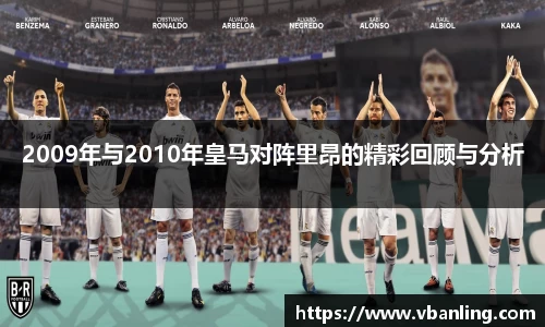 2009年与2010年皇马对阵里昂的精彩回顾与分析