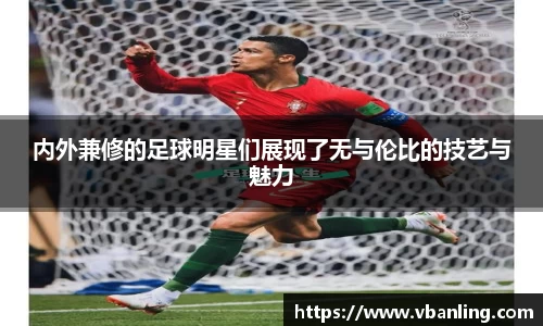 内外兼修的足球明星们展现了无与伦比的技艺与魅力
