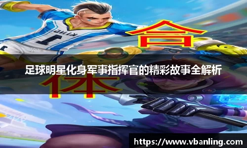 足球明星化身军事指挥官的精彩故事全解析