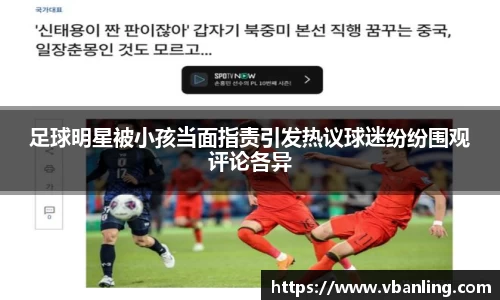 足球明星被小孩当面指责引发热议球迷纷纷围观评论各异