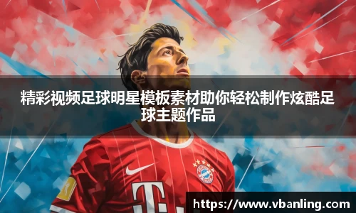 精彩视频足球明星模板素材助你轻松制作炫酷足球主题作品