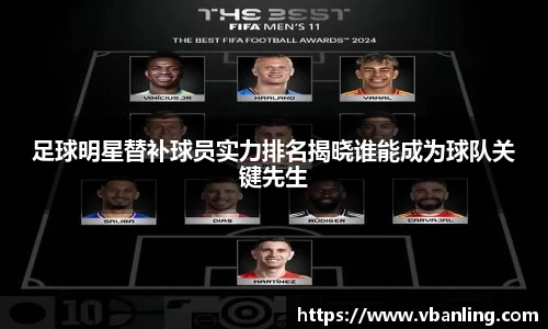 足球明星替补球员实力排名揭晓谁能成为球队关键先生