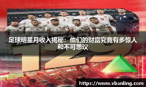 足球明星月收入揭秘：他们的财富究竟有多惊人和不可思议