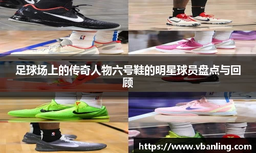 足球场上的传奇人物六号鞋的明星球员盘点与回顾